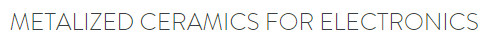 Metalized ceramics for electronics, Inc.