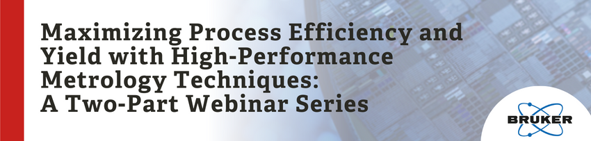 Maximizing Process Efficiency and Yield with High-Performance Metrology Techniques: A Two-Part Webinar Series
