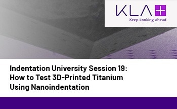 Indentation University Session 19: How to Test 3D-Printed Titanium Using Nanoindentation